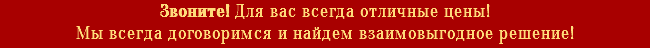 Звоните! Для вас всегда отличные цены! Мы всегда договоримся и найдем взаимовыгодное решение!