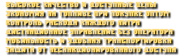  Высокое качество и доступные цены Экономия на топливе при покупке оптом Контроль расхода каждого литра Дистанционное управление без оператора Мобильность и удобная транспортировка защита от несанкционированного доступа